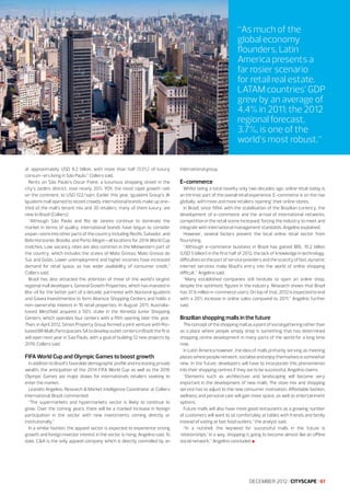 “As much of the
global economy
flounders, Latin
America presents a
far rosier scenario
for retail real estate.
LATAM countries’ GDP
grew by an average of
4.4% in 2011; the 2012
regional forecast,
3.7%, is one of the
world’s most robust.”
at approximately USD 9.2 billion, with more than half (53%) of luxury
consum¬ers living in São Paulo,” Colliers said.
Rents on São Paulo’s Oscar Freire, a luxurious shopping street in the
city’s Jardins district, rose nearly 20% YOY, the most rapid growth rate
on the continent, to USD 122/sqm. Earlier this year, Iguatemi Group’s JK
Iguatemi mall opened to record crowds; international brands make up onethird of the mall’s tenant mix and 30 retailers, many of them luxury, are
new to Brazil (Colliers).
“Although São Paulo and Rio de Janeiro continue to dominate the
market in terms of quality, international brands have begun to consider
expan¬sions into other parts of the country including Recife, Salvador, and
Belo Horizonte, Brasília, and Porto Alegre—all locations for 2014 World Cup
matches. Low vacancy rates are also common in the Midwestern part of
the country, which includes the states of Mato Grosso, Mato Grosso do
Sul, and Goiás. Lower unemployment and higher incomes have increased
demand for retail space, as has wider availability of consumer credit,”
Colliers said.
Brazil has also attracted the attention of three of the world’s largest
regional mall developers. General Growth Properties, which has invested in
Bra¬zil for the better part of a decade, partnered with Nacional Iguatemi
and Gávea Investimentos to form Aliansce Shopping Centers and holds a
non-ownership interest in 16 retail properties. In August 2011, Australiabased Westfield acquired a 50% stake in the Almeida Junior Shopping
Centers, which operates four centers with a fifth opening later this year.
Then, in April 2012, Simon Property Group formed a joint venture with Riobased BR Malls Participacoes SA to develop outlet centers in Brazil; the first
will open next year in Sao Paulo, with a goal of building 12 new projects by
2019, Colliers said.

FIFA World Cup and Olympic Games to boost growth
In addition to Brazil’s favorable demographic profile and increasing private
wealth, the anticipation of the 2014 FIFA World Cup as well as the 2016
Olympic Games are major draws for internationals retailers seeking to
enter the market.
Leandro Angelino, Research & Market Intelligence Coordinator at Colliers
International, Brazil, commented:
“The supermarkets and hypermarkets sector is likely to continue to
grow. Over the coming years, there will be a marked increase in foreign
participation in the sector with new investments coming directly or
institutionally.”
In a similar fashion, the apparel sector is expected to experience strong
growth and foreign investor interest in the sector is rising, Angelino said. To
date, C&A is the only apparel company which is directly controlled by an

international group.

E-commerce
Whilst being a total novelty only two decades ago, online retail today is
an intrinsic part of the overall retail experience. E-commerce is on the rise
globally, with more and more retailers ‘opening’ their online stores.
In Brazil, since 1994, with the stabilisation of the Brazilian currency, the
development of e-commerce and the arrival of international networks,
competition in the retail scene increased, forcing the industry to meet and
integrate with international management standards, Angelino explained.
However, several factors prevent the local online retail sector from
flourishing.
“Although e-commerce business in Brazil has gained BRL 10.2 billion
(USD 5 billion) in the first half of 2012, the lack of knowledge in technology,
difficulties on the part of service providers and the scarcity of fast, dynamic
internet services make Brazil’s entry into the world of online shopping
difficult,” Angelino said.
“Many established companies still hesitate to open an online shop,
despite the optimistic figures in the industry. Research shows that Brazil
has 37.6 million e-commerce users. On top of that, 2012 is expected to end
with a 20% increase in online sales compared to 2011,” Angelino further
said.

Brazilian shopping malls in the future
The concept of the shopping mall as a point of social gathering rather than
as a place where people simply shop is something that has determined
shopping centre development in many parts of the world for a long time
now.
In Latin America however, the idea of malls primarily serving as meeting
places where people network, socialise and enjoy themselves is somewhat
new. In the future, developers will have to incorporate this phenomenon
into their shopping centres if they are to be successful, Angelino claims.
“Elements such as architecture and landscaping will become very
important in the development of new malls. The store mix and shopping
service has to adjust to the new consumer motivation. Affordable fashion,
wellness and personal care will gain more space, as well as entertainment
options.
Future malls will also have more good restaurants as a growing number
of customers will want to sit comfortably at tables with friends and family
instead of eating at fast food outlets,” the analyst said.
“In a nutshell, the keyword for successful malls in the future is
‘relationships.’ In a way, shopping is going to become almost like an offline
social network,” Angelino concluded l

DECEMBER 2012 I CITYSCAPE I 61

 