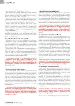 INVESTMENT

high demand continues for quality property in core cities.
In the light of current economic conditions, buyers remain focused on
historic areas of strength to a large degree. Strong bidding has continued
in London as well as in the top German cities and in Paris, with a handful of
foreign players dominating the Paris market of late.
Office markets have suffered increased uncertainty due to the renewed
weakness of the economy as well as the troubles facing the banking sector.
However, it has gained in popularity among investors, taking 54% of trading
activity in the first half of the year versus 41% in the first half of 2011.
Industrial markets face similar pressures with occupier caution,
consolidation driven demand and limited development. Retailers are
the most active players of the demand profile with e-commerce driving
change and leading to a polarisation between major distribution hubs
that are seeing activity continue and other markets where demand and
activity have weakened.
Emerging markets are more in favour among retailers than they were
before and typically still offer a better supply of new shopping centre
space, particularly in Russia and Turkey. In Central Europe, Poland is the top
pick for both retail and offices.

Top destinations for investment in property
Whilst falling in recent months, overall trading volumes in 2012 (twelve
months from Q2 2011 to Q2 2012) were a marginal 0.8% ahead compared
with the previous year. The top four spots for property investment in 2012
were the same as in 2011, with the wider New York City Metro attracting
the most capital for real estate (excluding development sites), followed by
Greater London, Tokyo and Paris.
The fifth to eighth places in the ranking were also consistent with those of
2011, although the order has slightly changed to the following: Los Angeles
Metro (5th), Hong Kong, San Francisco Metro and Washington Metro (8th).
Since the onset of the financial crisis, the prime end of the market
has seen the bulk of activity. As a result, the gap between primary and
secondary markets has continued to widen further.

“Investors are focusing on top-quality core assets in
‘international’ cities that – despite the fragility in the
global economy – are holding their value. Although overall
tolerance and interest for second tier cities and product has
waned slightly, it is set to grow as occupier confidence in
the market stirs.”

Top destinations for office investment
Overall trading volumes in the global office market were up by 2.3% in the
twelve months to Q2 2012, with London once again taking the top place
for office property investment as investors look to safe havens during the
current turbulent times. The top five spots in 2012 are the same as in 2011,
with New York second place, followed by Paris, Tokyo and Washington DC.
In this year’s ranking, the top 5 locations recorded a total of USD 68.8 billion
worth of transactions – a marginal increase of 2.4% compared with the
twelve months to Q2 2011, albeit driven by growth in Paris and New York.

“Centrally located offices dominate the sector, with a
clear preference for schemes that possess good covenants
which support their income streams. While investors are
seeking yield in some areas, secondary quality buildings or
those located in secondary locations are still largely being
ignored.”
Top destinations for industrial investment
Los Angeles comes out on top for 2012, moving up one place from 2011.
North American cities as a whole dominated industrial investment activity
this year, with the region taking 15 of the top 25 places in the ranking.
However, there have been signs that over time, North America is beginning
to lose ground to the increasingly competitive Asia Pacific markets.
Tokyo was the most active Asia Pacific city, displacing Singapore from
first place (which consequently fell to 14th place). A number of markets
in the region, both emerging (e.g. China) and mature (e.g. Japan) have an
undersupply of Grade A space, causing prices to come under pressure and
sparking increased investor interest. Europe also managed to squeeze
into the top 25 cities ranking, securing three places. E-tailing continues
to be a driver of logistics globally and key locations are expected to see
an increased level of activity over the next 12 months. As sustainability
becomes increasingly important to occupiers as companies look to future
costs, green schemes will become more of an interest in the industrial
market too.

“Overall investment globally into the industrial market
was slower in 2012 than the previous 12 months as both the
uncertain economic environment and the limited availability
of prime product in core markets impact on activity.”
Top destinations for hotel investments

Top destinations for retail investment
Hong Kong retained the top spot for retail sector investment over the
twelve months to Q2 2012, with volumes reaching USD 8.7 billion, boosted
by the substantial USD 2.4 billion sale of Festival Walk. London claimed the
second position, moving up three places due to the sale of a 50% share of
Westfield Stratford City for USD 1.4 billion. Tokyo climbed from sixth place to
third, with Los Angeles and New York taking fourth and fifth, respectively.
South American cities, although not in the top 50 globally, are witnessing
good interest, underpinned by positive economic fundamentals. Although
a lack of supply has been a key inhibitor to improved investment and
leasing, activity is increasing as global interest grows in these rapidly
expanding markets.

“Demand for retail investment is increasing as investors –
particularly cross-border players – look for safe areas with
long term growth potential. Shopping centres are the best
performing retail sub-sector, with investors seeking either
established ‘elite’ schemes or those that can offer active
management angles.”

Helped no doubt by the Olympics, London rose to claim first place as
top destination for hotel investment, surpassing New York in the process.
Down from six in 2011, five of the top ten cities by trading volumes were
in the USA, making way for the reappearance of Hong Kong from the Asia
Pacific region and first time entrants Tokyo and Osaka.
Globally, investment into the hotel sector was down 12.4% in the twelve
months to Q2 2012 compared with the previous year as economic
headwinds have lengthened deal closing times and slowed activity. Given
the constraints on lending by banks, equity investors and high net worth
individuals, alongside sovereign wealth funds, are expected to continue
to be most active players in the sector. These investors will focus on core
products leased to top branded operators with proven income streams. As
a result, the gap between the first tier and the rest of the market is likely
to widen further.

“Gateway locations with proven business and tourist
footfall will serve as target markets for investors, although
brand positioning will also remain a key factor in the
decision-making process.”
Source: Cushman & Wakefield, ‘Winning in Growth Cities’, October 2012

64 I CITYSCAPE I DECEMBER 2012

 