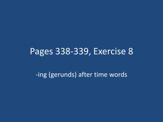 Pages 338-339, Exercise 8

 -ing (gerunds) after time words
 