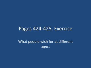Pages 424-425, Exercise

What people wish for at different
            ages:
 