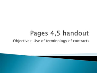 Pages 4,5 handout Objectives: Use of terminology of contracts 