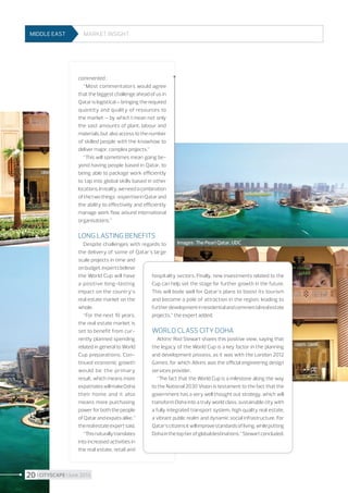 MIDDLE EAST

Market insight

commented  :
“Most commentators would agree
that the biggest challenge ahead of us in
Qatar is logistical - bringing the required
quantity and quality of resources to
the market – by which I mean not only
the vast amounts of plant, labour and
materials, but also access to the number
of skilled people with the knowhow to
deliver major, complex projects.”
“This will sometimes mean going beyond having people based in Qatar, to
being able to package work efficiently
to tap into global skills based in other
locations. In reality, we need a combination
of the two things  : expertise in Qatar and
the ability to effectively and efficiently
manage work flow around international
organisations.”

Long lasting benefits

Images : The Pearl Qatar, UDC
Despite challenges with regards to
the delivery of some of Qatar’s large
scale projects in time and
on budget, experts believe
the World Cup will have
hospitality sectors. Finally, new investments related to the
a positive long-lasting
Cup can help set the stage for further growth in the future.
impact on the country’s
This will bode well for Qatar’s plans to boost its tourism
real estate market on the
and become a pole of attraction in the region, leading to
whole.
further development in residential and commercial real estate
“For the next 10 years,
projects,” the expert added.
the real estate market is
set to benefit from curWorld class city Doha
rently planned spending
Atkins’ Rod Stewart shares this positive view, saying that
related in general to World
the legacy of the World Cup is a key factor in the planning
Cup preparations. Conand development process, as it was with the London 2012
tinued economic growth
Games, for which Atkins was the official engineering design
would be the primary
services provider.
result, which means more
“The fact that the World Cup is a milestone along the way
expatriates will make Doha
to the National 2030 Vision is testament to the fact that the
their home and it also
government has a very well thought out strategy, which will
means more purchasing
transform Doha into a truly world class, sustainable city with
power for both the people
a fully integrated transport system, high quality real estate,
a vibrant public realm and dynamic social infrastructure. For
of Qatar and expats alike,”
the real estate expert said.
Qatar’s citizens it will improve standards of living, while putting
“This naturally translates
Doha in the top tier of global destinations,” Stewart concluded.
into increased activities in
the real estate, retail and

20 I CITYSCAPE I June 2013

 