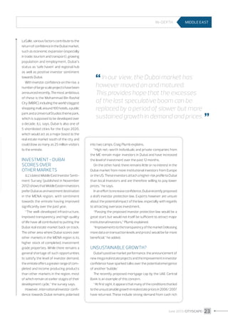 In-deptH

LaSalle, various factors contribute to the
return of confidence in the Dubai market,
such as economic expansion (especially
in trade, tourism and transport), growing
population and employment, Dubai’s
status as ’safe haven’ and regional hub
as well as positive investor sentiment
towards Dubai.
With investor confidence on the rise, a
number of large scale projects have been
announced recently. The most ambitious
of these is the Mohammad Bin Rashid
City (MBRC), including the world’s biggest
shopping mall, around 100 hotels, a public
park and a Universal Studios theme park,
which is supposed to be developed over
a decade, JLL says. Dubai is also one of
5 shortlisted cities for the Expo 2020,
which would act as a major boost to the
real estate market south of the city and
could draw as many as 25 million visitors
to the emirate.

Investment - Dubai
scores over
other markets
JLL’s latest Middle East Investor Sentiment Survey (published in November
2012) shows that Middle Eastern investors
prefer Dubai as an investment destination
in the MENA region, with sentiment
towards the emirate having improved
significantly over the past year.
“The well-developed infrastructure,
improved transparency and high quality
of life have all contributed to putting the
Dubai real estate market back on track.
The other area where Dubai scores over
other markets in the MENA region is its
higher stock of completed, investment
grade properties. While there remains a
general shortage of such opportunities
to satisfy the level of investor demand,
the emirate offers a greater range of completed and income producing products
than other markets in the region, most
of which remain at earlier stages of their
development cycle,” the survey says.
However, international investor confidence towards Dubai remains polarised

MIDDLE EAST

 In our view, the Dubai market has

however moved on and matured.
This provides hope that the excesses
of the last speculative boom can be
replaced by a period of slower but more
sustained growth in demand and prices. 


into two camps, Craig Plumb explains.
“High net-worth individuals and private companies from
the ME remain major investors in Dubai and have increased
the level of investment over the past 12 months.
On the other hand, there remains little or no interest in the
Dubai market from more institutional investors from Europe
or the US. These investors attach a higher risk profile to Dubai
than local investors and are therefore willing to pay lower
prices,” he says.
In an effort to increase confidence, Dubai recently proposed
a draft investor protection law. Experts however are unsure
about the potential impact of the law, especially with regards
to attracting overseas investment.
“Passing the proposed investor protection law would be a
great start, but would not itself be sufficient to attract major
institutional investors,” Plumb explained.
“Improvements to the transparency of the market (releasing
more data on transaction levels and prices) would be far more
beneficial,” he added.

Unsustainable growth?
Dubai’s positive market performance, the announcement of
new mega real estate projects and the improvement in investor
confidence have sparked talks over the potential emergence
of another ’bubble.’
The recently proposed mortgage cap by the UAE Central
Bank is an example of this concern.
“At first sight, it appears that many of the conditions that led
to the unsustainable growth in real estate prices in 2006/2007
have returned. These include strong demand from cash rich

June 2013 I CITYSCAPE I 23

 