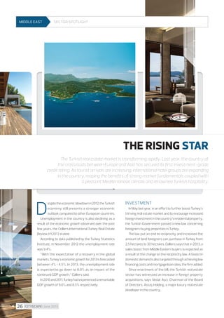 MIDDLE EAST

Sector spotlight

STORY

MIDDLE EAST

 The prognosis for the industrial market

for the next few months is optimistic.
Rising demand for modern warehouse
space results in the decrease of vacant
space level in certain markets which may
increase rental rates. 


THE RISING STAR
The Turkish real estate market is transforming rapidly. Last year, the country at
the crossroads between Europe and Asia has secured its first investment-grade
credit rating. As tourist arrivals are increasing, international hotel groups are expanding
in the country, reaping the benefits of strong market fundamentals coupled with
a pleasant Mediterranean climate and renowned Turkish hospitality.

D

espite the economic slowdown in 2012, the Turkish
economy still presents a stronger economic
outlook compared to other European countries.
Unemployment in the country is also declining as a
result of the economic growth observed over the past
few years, the Colliers International Turkey Real Estate
Review H1 2013 stated.
According to data published by the Turkey Statistics
Institute, in November 2012 the unemployment rate
was 9.4%.
“With the expectation of a recovery in the global
markets, Turkey’s economic growth for 2013 is forecasted
between 4% - 4.5%. In 2013, the unemployment rate
is expected to go down to 8.9% as an impact of the
continued GDP growth,” Colliers said.
In 2010 and 2011, Turkey had experienced a remarkable
GDP growth of 9.0% and 8.5% respectively.

26 I CITYSCAPE I June 2013

Investment
In May last year, in an effort to further boost Turkey’s
thriving real estate market and to encourage increased
foreign investment in the country’s residential property,
the Turkish Government passed a new law concerning
foreigners buying properties in Turkey.
The law put an end to reciprocity and increased the
amount of land foreigners can purchase in Turkey from
2.5 hectares to 30 hectares. Colliers says that in 2013, a
sales boost from Middle Eastern buyers is expected as
a result of the change on the reciprocity law. A boost in
domestic demand is also targeted through achieving low
financing costs and mortgage loan rates, the firm added.
Since enactment of the bill, the Turkish real estate
sector has witnessed an increase in foreign property
acquisitions, says Vedat Aşci, Chairman of the Board
of Directors, Astaş Holding, a major luxury real estate
developer in the country.

 