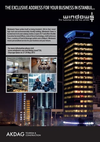 The Exclusive Address For Your Business in Istanbul...

Windowist Tower prides itself on being Istanbul's 'All-In-One' smart
high-tech and environmentally friendly building. Windowist Tower is
located next to its own subway station, is open 24/7 and offers flexible
Executive Serviced Offices, state of the art technology, a full Conference
Floor, a variety of Food  Beverage outlets and a Heliport. Windowist
means personalised service for your business and your leisure.

 