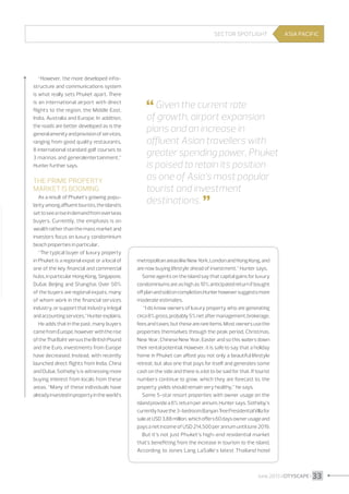 Sector spotlight

“However, the more developed infrastructure and communications system
is what really sets Phuket apart. There
is an international airport with direct
flights to the region, the Middle East,
India, Australia and Europe. In addition,
the roads are better developed as is the
general amenity and provision of services,
ranging from good quality restaurants,
8 international standard golf courses to
3 marinas and generalentertainment,”
Hunter further says.

The prime property
market is booming
As a result of Phuket’s growing popularity among affluent tourists, the island is
set to see a rise in demand from overseas
buyers. Currently, the emphasis is on
wealth rather than the mass market and
investors focus on luxury condominium
beach properties in particular.
“The typical buyer of luxury property
in Phuket is a regional expat or a local of
one of the key financial and commercial
hubs, in particular Hong Kong, Singapore,
Dubai, Beijing and Shanghai. Over 50%
of the buyers are regional expats, many
of whom work in the financial services
industry, or support that industry in legal
and accounting services,” Hunter explains.
He adds that in the past, many buyers
came from Europe, however with the rise
of the Thai Baht versus the British Pound
and the Euro, investments from Europe
have decreased. Instead, with recently
launched direct flights from India, China
and Dubai, Sotheby’s is witnessing more
buying interest from locals from these
areas. “Many of these individuals have
already invested in property in the world’s

ASIA PACIFIC

 Given the current rate

of growth, airport expansion
plans and an increase in
affluent Asian travellers with
greater spending power, Phuket
is poised to retain its position
as one of Asia’s most popular
tourist and investment
destinations. 


metropolitan areas like New York, London and Hong Kong, and
are now buying lifestyle ahead of investment,” Hunter says.
Some agents on the island say that capital gains for luxury
condominiums are as high as 10% anticipated return if bought
off plan and sold on completion.Hunter however suggests more
moderate estimates.
“I do know owners of luxury property who are generating
circa 8% gross, probably 5% net after management, brokerage,
fees and taxes, but these are rare items. Most owners use the
properties themselves through the peak period, Christmas,
New Year, Chinese New Year, Easter and so this waters down
their rental potential. However, it is safe to say that a holiday
home in Phuket can afford you not only a beautiful lifestyle
retreat, but also one that pays for itself and generates some
cash on the side and there is a lot to be said for that. If tourist
numbers continue to grow, which they are forecast to, the
property yields should remain very healthy,” he says.
Some 5-star resort properties with owner usage on the
island provide a 6% return per annum, Hunter says. Sotheby’s
currently have the 3-bedroom Banyan Tree Presidential Villa for
sale at USD 3.88 million, which offers 60 days owner usage and
pays a net income of USD 214,500 per annum until June 2019.
But it’s not just Phuket’s high-end residential market
that’s benefitting from the increase in tourism to the island.
According to Jones Lang LaSalle’s latest Thailand hotel

June 2013 I CITYSCAPE I 33

 