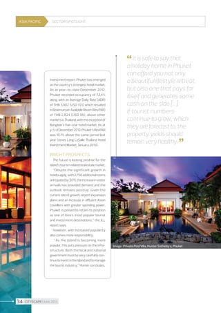ASIA PACIFIC

Sector spotlight

 It is safe to say that

investment report, Phuket has emerged
as the country’s strongest hotel market.
As at year-to-date December 2012,
Phuket recorded occupancy of 72.4%
along with an Average Daily Rate (ADR)
of THB 3,902 (USD 133) which resulted
in Revenue per Available Room (RevPAR)
of THB 2,824 (USD 96), above other
markets in Thailand, with the exception of
Bangkok’s five-star hotel market. As at
y-t-d December 2012, Phuket’s RevPAR
was 10.1% above the same period last
year (Jones Lang LaSalle Thailand Hotel
Investment Market, January 2013).

a holiday home in Phuket
can afford you not only
a beautiful lifestyle retreat,
but also one that pays for
itself and generates some
cash on the side [...].
If tourist numbers
continue to grow, which
they are forecast to, the
property yields should
remain very healthy. 


Bright prospects
The future is looking positive for the
island’s tourism related real estate market.
“Despite the significant growth in
hotel supply, with 2,756 additional rooms
anticipated by 2015, the increase in visitor
arrivals has provided demand and the
outlook remains positive. Given the
current rate of growth, airport expansion
plans and an increase in affluent Asian
travellers with greater spending power,
Phuket is poised to retain its position
as one of Asia’s most popular tourist
and investment destinations,” the JLL
report says.
However, with increased popularity
also comes more responsibility.
“As the island is becoming more
popular, this puts pressure on the infrastructure. Both the local and national
government must be very careful to continue to invest in the island and to manage
the tourist industry,” Hunter concludes.

34 I CITYSCAPE I June 2013

Image : Private Pool Villa, Hunter Sotheby's, Phuket

 