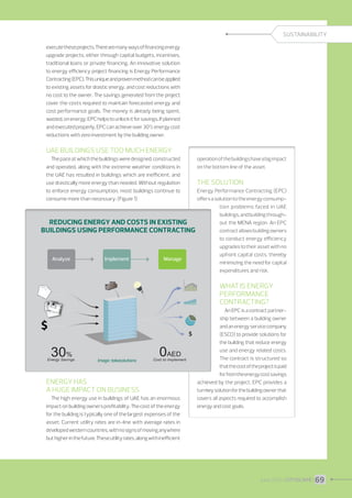 SUSTAINABILITY
execute these projects. There are many ways of financing energy
upgrade projects, either through capital budgets, incentives,
traditional loans or private financing. An innovative solution
to energy efficiency project financing is Energy Performance
Contracting (EPC). This unique and proven method can be applied
to existing assets for drastic energy, and cost reductions with
no cost to the owner. The savings generated from the project
cover the costs required to maintain forecasted energy and
cost performance goals. The money is already being spent,
wasted, on energy; EPC helps to unlock it for savings. If planned
and executed properly, EPC can achieve over 30% energy cost
reductions with zero investment by the building owner.

UAE Buildings use too much energy
The pace at which the buildings were designed, constructed
and operated, along with the extreme weather conditions in
the UAE has resulted in buildings which are inefficient, and
use drastically more energy than needed. Without regulation
to enforce energy consumption, most buildings continue to

The solution

consume more than necessary. (Figure 1)

Reducing Energy and Costs in Existing
Buildings using Performance Contracting

Analyze

Implement

Manage

What is Energy
PerformancE
Contracting?

Image : takasolutions

Energy Has
a Huge Impact on Business
The high energy use in buildings of UAE has an enormous
impact on building owners profitability. The cost of the energy
for the building is typically one of the largest expenses of the
asset. Current utility rates are in-line with average rates in
developed western countries, with no signs of moving anywhere
but higher in the future. These utility rates, along with inefficient

June 2013 I CITYSCAPE I 69

 