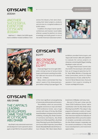 CITYSCAPE EVENTS

Another
successful
event for
Cityscape
Jeddah
Held from 2 - 4 March, the 6,000 square
metre exhibition hosted exhibitors from

across the industry that were showcasing their latest projects, products
and services to a targeted audience of
6,000 visitors.
In addition, the unique 3 sector specific
conferences and investor round tables
offered a powerful platform to share
knowledge and build growth in one of
the world’s foremost real estate markets.

Cityscape Egypt has once again delivered a strong turnout of serious home
buyers and investors packing the exhibition halls over the course of its duration
from 28 – 31 March.
Many visitors commented that they
weren't aware of the showcased projects before visiting Cityscape Egypt. The

exhibition provided home buyers and
large scale investors alike with a platform
to evaluate the various projects on
showcase, connecting all of Egypt’s leading
developers under one roof.
The Egypt Real Estate Summit also
returned for the second year, with a dream
line-up of inaugural speeches by H.E.
Dr. Tarek Wafiq, Minister of Housing and
Urban Communities, and H.E. Dr. Osama
Kamal, Governor of Cairo, while the PreSummit Retail Masterclass featured
speakers from experts including Al
Futtaim and Majid Al Futtaim.

of the most signiﬁcant annual gathering
of real estate professionals and investors.
The exhibition, which ran concurrently
alongside ecoConstruct expo and Vision
2030 Conference Center, was a huge
success with many of the key Abu Dhabi
based developers and government entities
exhibiting, including Abu Dhabi Chamber
of Commerce and Industry, Abu Dhabi
Department of Municipal Affairs, Abu Dhabi
Urban Planning Council, Abu Dhabi Education Council, Aldar Properties, Sorouh Real
Estate, Mubadala Real Estate  Infrastructure, Al Qudra, TDIC, Reem Island, Reem

Investment, Al Maabar and many more.
Also part of this year's show was the
'Vision 2030 Conference Centre,’ held in
coordination with the Abu Dhabi Urban
Planning Council (UPC). The unique 3-day
programme featured a variety of expert
speakers addressing pivotal projects and
their interaction towards the realisation of
Abu Dhabi Vision 2030, such as the creation
of complete sustainable communities,
the Abu Dhabi transport masterplan and
the overall consolidation of Abu Dhabi
future developments and investment
opportunities.

Big crowds
at Cityscape
Egypt

The capital’s
leading
developers
came together
at Cityscape
Abu Dhabi
Abu Dhabi’s only real estate investment
and development event opened its doors
again on April 16th for the seventh edition

June 2013 I CITYSCAPE I 79

 