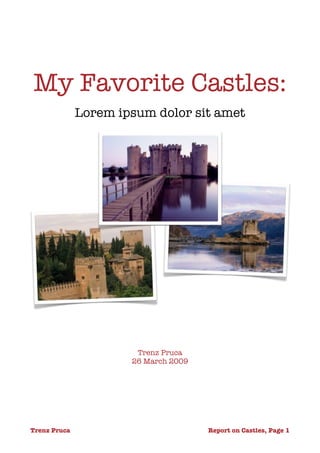 My Favorite Castles:
               Lorem ipsum dolor sit amet




                        Trenz Pruca
                       26 March 2009




Trenz Pruca
                 
         Report on Castles, Page 1
 