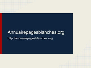 Annuairepagesblanches.org
http://annuairepagesblanches.org
 