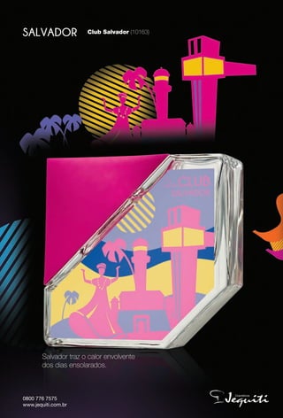 0800 776 7575
www.jequiti.com.br
Salvador traz o calor envolvente
dos dias ensolarados.
Club Salvador (10163)
 