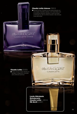 Claudia leitte (34283)
n Chypre sensual. Notas vibrantes de
gengibre e bergamota, envolvidas
pelo sofsticado patchouli.
Claudia leitte Intense (76812)
n Oriental sensual. O poder de uma estrela traduzido em
uma criação marcante e intensa, com notas forais ricas
e envolventes de jasmim Sambac e rosas-da-turquia,
combinadas ao calor do âmbar dourado e das sensuais
notas adocicadas.
loção Hidratante
Desodorante
Claudia leitte – 200 ml
R$ 28,40 (34987)
33
BR_PERFUMARIA_COLHEITA13-13.indd 33 7/8/13 6:51 AM
PDF/X-4 ISOarizona.flow
www.arizona.com.br +55 11 3847-1977 685700_BR_COLHEITA13-13_P033.pdf - 156.0 x 230.0 mm - p?g. 33BLACK YELLOW MAGENTA CYAN
Ag?ncia: Arizona | Cliente: Arizona
Processado por arizona.flow em Mon Jul 8 06:54:54 2013
 