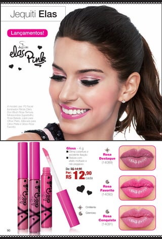 Gloss - 4 g
n Ótima cobertura e
excelente fxação.
n Textura com
efeito molhado e
não pegajoso.
De: R$ 14,90
Por:
R$ 12,90
cada
Lançamentos!
Jequiti Elas
A modelo usa: Pó Facial
Iluminador Pérola Claro,
Duo Blush Rosa Ternura,
Minissombra Superbrilho
Rosa Balada, Lápis para
Olhos Preto, Máscara para
Cílios Preta e Gloss Rosa
Favorito.
Cremoso
Cintilante
Rosa
Destaque
(14089)
Rosa
Favorito
(14090)
Rosa
Conquista
(14091)
90
BR_ELAS_COLHEITA13-13.indd 90 7/12/13 9:08 PM
PDF/X-4 ISOarizona.flow
www.arizona.com.br +55 11 3847-1977 685700_BR_COLHEITA13-13_P090.pdf - 156.0 x 230.0 mm - p?g. 90BLACK YELLOW MAGENTA CYAN
Ag?ncia: Arizona | Cliente: Arizona
Processado por arizona.flow em Fri Jul 12 21:19:36 2013
 