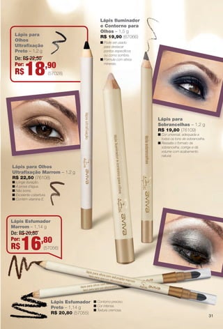 Lápis Esfumador
Marrom – 1,14 g
Lápis Esfumador
Preto – 1,14 g
R$ 20,80 (57055)
Lápis para
Sobrancelhas – 1,2 g
R$ 19,80 (76109)
n Cor universal, adequada a
todos os tons de sobrancelha.
n Ressalta o formato da
sobrancelha, corrige e dá
volume com acabamento
natural.
Lápis para
Olhos
Ultrafxação
Preto – 1,2 g
Lápis para Olhos
Ultrafxação Marrom – 1,2 g
R$ 22,50 (76108)
n Longa duração.
n À prova d’água.
n Não borra.
n Excelente cobertura.
n Contém vitamina E.
(57056)
De: R$ 20,80
Por:
R$16,80
Lápis Iluminador
e Contorno para
Olhos – 1,5 g
R$ 19,90 (67066)
De: R$ 22,50
Por:
R$18,90
(57028)
n Pode ser usado
para destacar
pontos específcos
ou como sombra.
n Fórmula com ativos
minerais.
n Contorno preciso.
n Cor intensa.
n Textura cremosa.
31
BR_AVIVA_COLHEITA14-13.indd 31 8/1/13 3:28 AM
PDF/X-4 ISOarizona.flow
www.arizona.com.br +55 11 3847-1977 686588_BR_COLHEITA14-13_P031.pdf - 156.0 x 230.0 mm - p?g. 31BLACK YELLOW MAGENTA CYAN
Agência: Arizona | Cliente: Arizona
Processado por arizona.flow em Thu Aug 1 03:29:52 2013
 