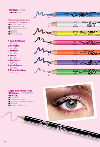 7
4
2
3
5
6
1 Azul Cintilante
(67131)
2 Corretor
(67139)
3 Marrom
(67138)
4 Preto
(67140)
5 Berinjela
(67278)
6 Azul Jeans
(67275)
7 Prata Metálico
(67277)
Minilápis – 0,8 g
R$ 9,90 cada
Realce seus olhos com
as cores do momento.
n Medidas: 8,3 x 0,8 cm.
n Textura suave e macia.
n Traço marcado ou olhos
esfumados.
n Não borra.
n Contém vitamina E.
Lápis para Olhos Rosa
Cintilante – 1,2 g (76614)
R$ 11,90
n Cor intensa.
n Textura suave e macia.
n Traço marcado ou olhos esfumados.
n Não borra.
n Medidas: 12,5 x 0,8 cm.
1
38
BR_ELAS_COLHEITA14-13.indd 38 7/24/13 3:14 AM
PDF/X-4 ISOarizona.flow
www.arizona.com.br +55 11 3847-1977 686588_BR_COLHEITA14-13_P038.pdf - 156.0 x 230.0 mm - p?g. 38BLACK YELLOW MAGENTA CYAN
Agência: Arizona | Cliente: Arizona
Processado por arizona.flow em Wed Jul 24 03:23:16 2013
 
