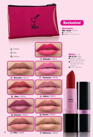 Batom – 4 g
R$ 9,70 cada
n Hidrata e protege a
delicada pele dos lábios.
n Textura cremosa, de
fácil aplicação e ótima
cobertura.
n Contém vitamina E.
Cremoso
Cintilante
Mate
Intenso (76604)
Chic (76603)
Acaso (76605)
Glamour (76602)
Adoro (76601)
Hits (76606)
Encanto (76610)
Babado (76607)
Fantasia (76608)
Nécessaire
R$ 14,90 (76761)
n De verniz rosa.
n Medidas: 16,5 x 10,5 cm.
Exclusiva!
Luxo
(76609)
42
BR_ELAS_COLHEITA14-13.indd 42 7/30/13 3:25 PM
PDF/X-4 ISOarizona.flow
www.arizona.com.br +55 11 3847-1977 686588_BR_COLHEITA14-13_P042.pdf - 156.0 x 230.0 mm - p?g. 42BLACK YELLOW MAGENTA CYAN
Agência: Arizona | Cliente: Arizona
Processado por arizona.flow em Tue Jul 30 15:31:01 2013
 