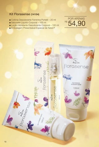 PDF/X-4 ISO

arizona.flow

Kit Florasense (14154)
Colônia Desodorante Feminina Portátil – 20 ml
n Sabonete Líquido Corporal – 100 ml
n Loção Hidratante Desodorante Corporal – 100 ml
n Embalagem Presenteável Especial de Natal P
n

POR APENAS
R$

54,90

10

BR_KITS NATAL_COLHEITA15-13.indd 10

8/23/13 4:00 PM
Agência: Arizona | Cliente: Arizona
Processado por arizona.flow em Fri Aug 23 16:02:34 2013

BLACK YELLOW MAGENTA CYAN

www.arizona.com.br +55 11 3847-1977

686888_BR_COLHEITA15-13_P010.pdf - 156.0 x 230.0 mm - p?g. 10

 