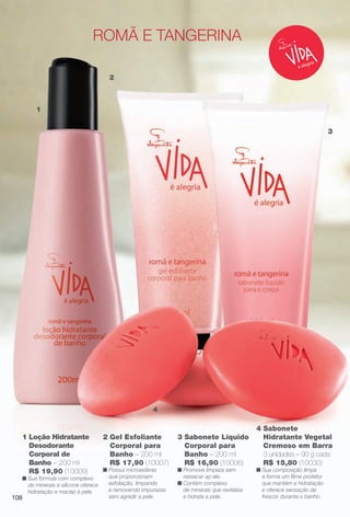 PDF/X-4 ISO

arizona.flow

ROMÃ e tangeRina
2

1
3

4

1 Loção Hidratante
Desodorante
Corporal de
Banho – 200 ml
R$ 19,90 (10009)

n Sua fórmula com complexo
de minerais e silicone oferece
hidratação e maciez à pele.

108

2 Gel Esfoliante
Corporal para
Banho – 200 ml
R$ 17,90 (10007)
n Possui microesferas
que proporcionam
esfoliação, limpando
e removendo impurezas
sem agredir a pele.

3 Sabonete Líquido
Corporal para
Banho – 200 ml
R$ 16,90 (10006)
n Promove limpeza sem
ressecar a p ele.
n Contém complexo
de minerais que revitaliza
e hidrata a pele.

BR_VIDA_COLHEITA15-13.indd 108

4 Sabonete
Hidratante Vegetal
Cremoso em Barra
3 unidades – 90 g cada
R$ 15,80 (10030)
n Sua composição limpa
e forma um flme protetor
que mantém a hidratação
e oferece sensação de
frescor durante o banho.

8/7/13 3:22 AM
Agência: Arizona | Cliente: Arizona
Processado por arizona.flow em Wed Aug 7 03:25:40 2013

BLACK YELLOW MAGENTA CYAN

www.arizona.com.br +55 11 3847-1977

686888_BR_COLHEITA15-13_P108.pdf - 156.0 x 230.0 mm - p?g. 108

 