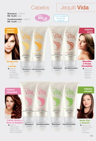 arizona.flow

PDF/X-4 ISO

Jequiti Vida

Cabelos
Shampoo – 200 ml
R$ 12,90 cada

Com

Condicionador – 200 ml
R$ 13,90 cada

200

ml

cada

Com complexo
de minerais
e silicone.

Cabelos
oleosos

Cabelos
secos

Baunilha
e Frutas
Vermelhas

Bergamota
e
Laranja
n Mantém a
sensação
de cabelos
recém-lavados,
deixando-os
leves e macios.

Shampoo Condicionador
(34008)
(34004)

Shampoo
(34009)

Condicionador
(34005)

Cabelos
normais

Cabelos
cacheados

Folhas Verdes e
Rosa da Bulgária
n Auxilia na
reestruturação
da fbra capilar,
deixando os cachos
soltos e modelados.

n Nutre os fos
danifcados,
deixando-os
saudáveis,
macios e
hidratados.

Shampoo
(34006)

Condicionador
(34002)

Shampoo
(34007)

Condicionador
(34003)

Verde Chá
e Gerânio
n Hidrata os fos,
proporcionando
mais brilho e
maciez
aos cabelos.

115

BR_VIDA_COLHEITA15-13.indd 115

8/7/13 3:23 AM
Agência: Arizona | Cliente: Arizona
Processado por arizona.flow em Wed Aug 7 03:25:41 2013

BLACK YELLOW MAGENTA CYAN

www.arizona.com.br +55 11 3847-1977

686888_BR_COLHEITA15-13_P115.pdf - 156.0 x 230.0 mm - p?g. 115

 
