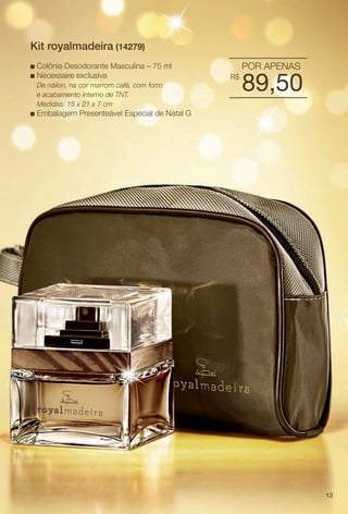 PDF/X-4 ISO

arizona.flow

Kit royalmadeira (14279)
n
n

Colônia Desodorante Masculina – 75 ml
Nécessaire exclusiva
De náilon, na cor marrom café, com forro
e acabamento interno de TNT.
Medidas: 15 x 21 x 7 cm

n

POR APENAS
R$

89,50

Embalagem Presenteável Especial de Natal G

13

BR_KITS NATAL_COLHEITA15-13.indd 13

8/23/13 12:28 PM
Agência: Arizona | Cliente: Arizona
Processado por arizona.flow em Fri Aug 23 12:30:12 2013

BLACK YELLOW MAGENTA CYAN

www.arizona.com.br +55 11 3847-1977

686888_BR_COLHEITA15-13_P013.pdf - 156.0 x 230.0 mm - p?g. 13

 