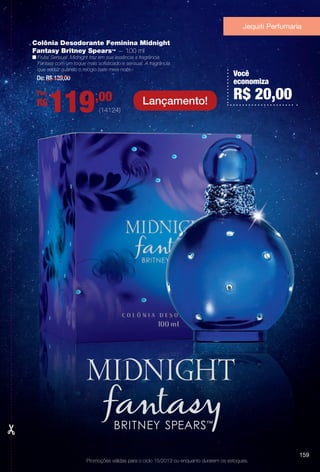 arizona.flow

PDF/X-4 ISO

Jequiti Perfumaria
Colônia Desodorante Feminina Midnight
Fantasy Britney Spears™ — 100 ml
n Frutal Sensual. Midnight traz em sua essência a fragrância
Fantasy com um toque mais sofsticado e sensual. A fragrância
que seduz quando o relógio bate meia-noite.

De: R$ 139,00
Por:

R$

119

,00
(14124)

Lançamento!

Você
economiza

R$ 20,00

159
Promoções válidas para o ciclo 15/2013 ou enquanto durarem os estoques.

BR_PROMO_COLHEITA15-13.indd 159

8/23/13 5:31 PM
Agência: Arizona | Cliente: Arizona
Processado por arizona.flow em Fri Aug 23 17:32:37 2013

BLACK YELLOW MAGENTA CYAN

www.arizona.com.br +55 11 3847-1977

686888_BR_COLHEITA15-13_P159.pdf - 156.0 x 230.0 mm - p?g. 159

 