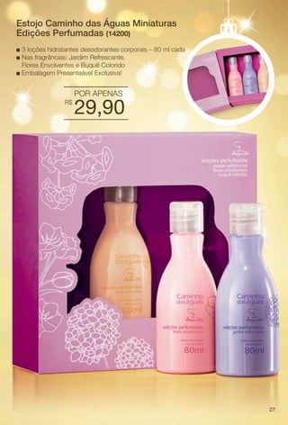 arizona.flow

PDF/X-4 ISO

Estojo Caminho das Águas Miniaturas
EdiÁões Perfumadas (14200)
3 loções hidratantes desodorantes corporais – 80 ml cada
Nas fragrâncias: Jardim Refrescante,
Flores Envolventes e Buquê Colorido
n Embalagem Presenteável Exclusiva!
n
n

POR APENAS
R$

29,90

27

BR_KITS NATAL_COLHEITA15-13.indd 27

8/23/13 5:55 AM
Agência: Arizona | Cliente: Arizona
Processado por arizona.flow em Fri Aug 23 05:56:26 2013

BLACK YELLOW MAGENTA CYAN

www.arizona.com.br +55 11 3847-1977

686888_BR_COLHEITA15-13_P027.pdf - 156.0 x 230.0 mm - p?g. 27

 