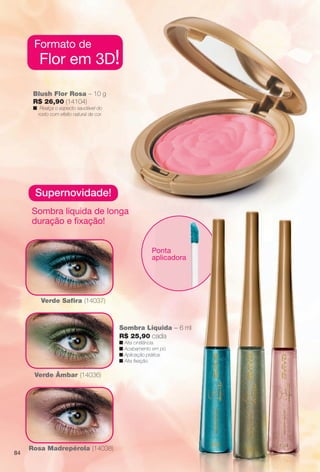 arizona.flow

PDF/X-4 ISO

Formato de

Flor em 3D!

Blush Flor Rosa – 10 g
R$ 26,90 (14104)
nRealça o aspecto saudável do
rosto com efeito natural de cor.

Supernovidade!
Sombra líquida de longa
duração e fxação!
Ponta
aplicadora

Verde Safra (14037)

Sombra Líquida – 6 ml
R$ 25,90 cada
n lta cintilância.
A
n Acabamento em pó.
n Aplicação prática.
n Alta fxação.

Verde Âmbar (14036)

A modelo usa

84

Lápis para Ol

Rosa Madrepérola (14038)

BR_AVIVA_COLHEITA15-13.indd 84

8/16/13 11:27 AM
Agência: Arizona | Cliente: Arizona
Processado por arizona.flow em Fri Aug 16 11:33:44 2013

BLACK YELLOW MAGENTA CYAN

www.arizona.com.br +55 11 3847-1977

686888_BR_COLHEITA15-13_P084.pdf - 156.0 x 230.0 mm - p?g. 84

 