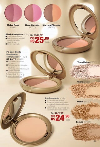 arizona.flow

PDF/X-4 ISO

Malva Rose
(67055)

Rosa Carmim
(67056)

Blush Compacto – 10 g
o
(57033)

nCores mate e cintilante.
n ealça o aspecto saudável
R
do rosto com efeito
natural de cor.
nContém vitamina E.

De: R$ 29,80
Por:

R$

Marrom Pêssego
(34325)

25

,80
cada

Pó com Efeito
Iluminador
e Bronzeador – 10 g
R$ 29,70 (67065)
n Duplo efeito: iluminador e
bronzeador.
n s cores, quando misturadas,
A
combinam
com qualquer tonalidade de pele.
n Contém vitamina E.

Translúcido (67062)

Efeito Soft Focus
Disfarça linhas por difusão da luz.

Claro (34324)

Pó Compacto – 10 g
nPó com partículas ultrafnas.
n roporciona excelente cobertura
P
na tonalização da pele,disfarçando
imperfeições.
n ontém vitamina E, conhecida por
C
suas propriedades antioxidantes.

Médio (67063)

De: R$ 28,90
Por:

R$

24,90

cada
Escuro (67064)

89

BR_AVIVA_COLHEITA15-13.indd 89

8/16/13 11:27 AM
Agência: Arizona | Cliente: Arizona
Processado por arizona.flow em Fri Aug 16 11:33:44 2013

BLACK YELLOW MAGENTA CYAN

www.arizona.com.br +55 11 3847-1977

686888_BR_COLHEITA15-13_P089.pdf - 156.0 x 230.0 mm - p?g. 89

 