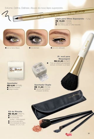 arizona.flow

PDF/X-4 ISO

Esfume. Defna. Delineie. Abuse do novo lápis superpreto.

Lápis para Olhos Superpreto – 1,2 g
R$ 19,90 (10034)
n Alta fxação e cobertura.
n Preto intenso para um olhar marcante.

n Use na marca d’água.

n Use esfumado.

n Use como delineador.

Pi ncel para
Maquiagem
R$ 21,90 (57027)
n

Apontador
R$ 9,90 (57026)
n Depósito acoplado.
n Design inovador.

Pode ser utilizado para aplicação
de blush, iluminador ou pó facial.

Apontador Duplo
R$ 11,90 (76729)
n Depósito para resíduos
e limpador de lâmina.

Kit de Pincéis
R$ 49,90 (76371)
n Um pincel para blush.
n Um pincel para
sombra – corte angulado.
n Um pincel para lábios.
n Uma nécessaire de náilon.
Medidas: 21 x 3 x 7 cm.

91

BR_AVIVA_COLHEITA15-13.indd 91

8/16/13 6:28 AM
Agência: Arizona | Cliente: Arizona
Processado por arizona.flow em Fri Aug 16 06:29:27 2013

BLACK YELLOW MAGENTA CYAN

www.arizona.com.br +55 11 3847-1977

686888_BR_COLHEITA15-13_P091.pdf - 156.0 x 230.0 mm - p?g. 91

 