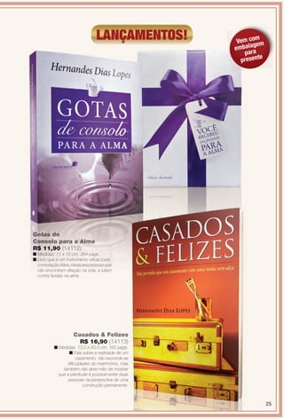 lançamentos!
e Moda
Casados & Felizes
R$ 16,90 (14113)
n Medidas: 13,5 x 20,5 cm, 160 págs.
n Fala sobre a realidade de um
casamento, não esconde as
difculdades do matrimônio, mas
também não abre mão de mostrar
que a plenitude é possível entre duas
pessoas na perspectiva de uma
construção permanente.
Gotas de
Consolo para a Alma
R$ 11,90 (14112)
n Medidas: 11 x 15 cm, 384 págs.
n Livro que é um instrumento efcaz para
consolaçãodiária,idealparapessoasque
não encontram direção na vida, e lutam
contra feridas na alma.
Vem com
embalagem
para
presente
25
BR_ENTRETENIMENTO_JVILLA14-13.indd 25 7/29/13 7:54 PM
PDF/X-4 ISOarizona.flow
www.arizona.com.br +55 11 3847-1977 686540_BR_JVILLA_Colheita14-13_P025.pdf - 156.0 x 230.0 mm - p?g. 25BLACK YELLOW MAGENTA CYAN
Agência: Arizona | Cliente: Arizona
Processado por arizona.flow em Mon Jul 29 19:58:47 2013
 
