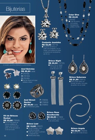 Bijuterias
Brinco Rosa
Envelhecida
R$ 26,90 (67563)
n Na cor prata, com 1,5 cm
e de resina preta.
Kit de Brincos
Rocker
R$ 22,90 (76848)
n Kit com três pares de
brincos solitários de
níquel, com 8 mm em
preto, 6 mm em preto e
5 mm em fumê.
Anel Estrelas
R$ 35,90 cada
P (76163)
M (76164)
G (76165)
n Anel de níquel com duas
estrelas e strass.
Brinco Soberano
R$ 21,90 (76912)
n Brinco prata velha, em
formato de gota, com gota
de acrílico na cor cristal.
Brinco Night
R$ 29,90 (76725)
n Brinco na cor níquel,
com base de cristal
e oito fos de 5 cm.
Conjunto Joaninha
R$ 42,90 (76716)
n Conjunto de brinco e
colar com pingente, na cor
níquel, com pedra de cristal
e corrente de microbolinha
de 45 cm.
Anel Street
Rocker
R$ 29,90 cada
n Anel trabalhado grafte.
Brinco Luar
R$ 12,90 (76207)
n De aço cirúrgico, com
formato de estrela.
n Pode ser usado no primeiro
ou segundo furo.
n Tarraxa press baby.
Brinco Argola
R$ 22,90 (76204)
n Argola de ondas de aço.
Colar Diva
R$ 49,90
(76432)
n Colar de resina,
com pedras
transparentes
pretas e fumês.
P (76858)
M (76859)
G (76860)
A modelo usa brinco Belíssimo e anel Estrelas.
42
BR_BIJOUTERIAS_JVILLA14-13.indd 42 7/24/13 12:38 PM
PDF/X-4 ISOarizona.flow
www.arizona.com.br +55 11 3847-1977 686540_BR_JVILLA_Colheita14-13_P042.pdf - 156.0 x 230.0 mm - p?g. 42BLACK YELLOW MAGENTA CYAN
Agência: Arizona | Cliente: Arizona
Processado por arizona.flow em Wed Jul 24 12:40:49 2013
 