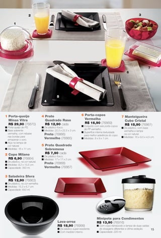 arizona.flow

PDF/X-4 ISO

3

2
1

7
6

5
4

1 Porta-queijo
Minas Vitra
R$ 29,90 (76870)

(67868)

ueira com

4 Prato
Quadrado Raso
R$ 12,90 cada

n Porta-queijo de PS.
n Base aderente
vermelha, com rebaixe
nas bordas para
armazenar o soro.
n Alça na tampa de
cor natural.
n Medidas: 16 x 11 cm.

n De plástico fosco.
n Medidas: 22,5 x 22,5 x 3 cm.

2 Copo Milano
R$ 6,90 (76864)
n De plástico, na cor natural.
n Medidas: 8,2 x 13,5 cm.
n Capacidade: 350 ml.

Preto (76866)
Vermelho (76865)

6 Porta-copos
Vermelho
R$ 16,90 (76869)
n Conjunto com seis porta-copos
de PP vermelho.
n Superfície interna texturizada
para melhor aderência do copo.
n Medidas: 9 x 9 x 1 cm.

7 Manteigueira
Cubo Cristal
R$ 15,90 (76861)
n De plástico, com base
vermelha e tampa
na cor natural.
n Medidas: 16 x 9,5 x 4,5 cm.

5 Prato Quadrado
Sobremesa
R$ 7,90 cada
n De plástico fosco.
n Medidas: 17 x 17 x 2 cm.

Preto (76868)
Vermelho (76867)

3 Saladeira Sfera
R$ 12,90 (76863)
n De plástico, na cor vermelha.
n Medidas: 15,3 x 6,7 cm.
n Capacidade: 650 ml.

Lava-arroz
R$ 18,90 (76999)
n De plástico super-resistente.
n Com medidor interno.

BR_CUIDADOSPARACASA_JVILLA15-13.indd 15

Minipote para Condimentos
R$ 13,90 (76916)
n Com copo translúcido e tampa de duas saídas
de dosagens diferentes e ótima vedação.
15
n Capacidade: 220 ml.

8/20/13 2:44 AM
Agência: Arizona | Cliente: Arizona
Processado por arizona.flow em Tue Aug 20 02:47:38 2013

BLACK YELLOW MAGENTA CYAN

www.arizona.com.br +55 11 3847-1977

686889_BR_JVILLA_Colheita15-13_P015.pdf - 156.0 x 230.0 mm - p?g. 15

 