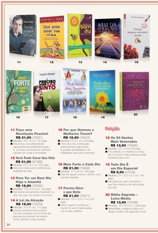 PDF/X-4 ISO

arizona.flow

11

12

13

14

15

20
16

17

18

11 Faça uma
Revolução Possível
R$ 21,90 (76261)

Religião

15 Por que Homens e
Mulheres Traem?
R$ 15,90 (76943)

n Medidas: 23 x 16 cm, 167 págs.
n Nós temos uma extraordinária
capacidade de autotransformação,
e, com isso, provocarmos estímulos
capazes de mudar a sociedade.

19

n Medidas:14 x 21 cm, 224 págs.
n O livro faz uma contribuição
extremamente original para
a questão da fdelidade e da
infdelidade masculina e feminina.

12 Você Pode Curar Sua Vida
R$ 21,90 (67369)
n Medidas: 21 x 13,1 cm, 251 págs.
n Este livro mostra como melhorar sua
qualidade de vida.

13 Para Ter um Bom Dia
Hoje e Amanhã
R$ 19,90 (76566)
n Medidas: 13,5 x 20,5 cm, 126 págs.
n Traz breves pensamentos inspirados na
vida, nas ruas, nos jornais e nos livros.

14 A Lei da Atração
R$ 19,90 (76259)
n Medidas: 14 x 21 cm, 111 págs.
n Quando pensamos em sucesso,
nos sincronizamos com a mente das
pessoas que pensam da mesma
forma, atraindo coisas positivas.

18 Os 50 Santos
Mais Venerados
R$ 13,90 (76565)
n Medidas: 21 x 14 cm, 64 págs.
n A humildade, os mistérios e a força
dos 50 santos mais poderosos serão
revelados para você.

16 Mais Forte a Cada Dia
R$ 21,90 (76698)
n Medidas: 17 x 24 cm, 184 págs.
n Este livro ajuda a tornar o divórcio uma
memória distante.

17 Preciso Dizer
o que Sinto
R$ 21,90 (76471)
n Medidas: 19 x 13,5 x 1 cm, 223
págs.
n Vinte e quatro incursões ao
mundo do sentir, relacionadas
com a vida cotidiana.

19 Todo Dia É
um Dia Especial
R$ 9,90 (67539)
n Medidas: 21 x 13,5 x 0,7 cm, 143
págs.
n Descubra seu valor, buscando o
que Deus reservou de melhor para
sua vida.

20 Bíblia Sagrada –
Letra Média
R$ 13,90 (76168)
n Medidas: 15 x 10,5 cm, 1.565 págs.
n Nesta Bíblia, a Hagnos utilizou um
design moderno da capa até a fonte.

24

BR_ENTRETENIMENTO_JVILLA15-13.indd 24

8/3/13 11:14 AM
Agência: Arizona | Cliente: Arizona
Processado por arizona.flow em Sat Aug 3 11:23:49 2013

BLACK YELLOW MAGENTA CYAN

www.arizona.com.br +55 11 3847-1977

686889_BR_JVILLA_Colheita15-13_P024.pdf - 156.0 x 230.0 mm - p?g. 24

 