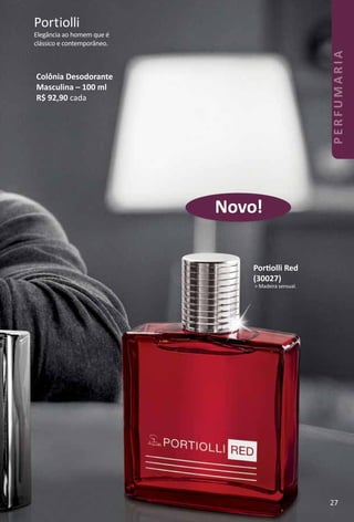 Colônia Desodorante
Masculina – 100 ml
R$ 92,90 cada
Elegância ao homem que é
clássico e contemporâneo.
Portiolli
Portolli Red
(30027)
> Madeira sensual.
Novo!
PERFUMARIA
27
 