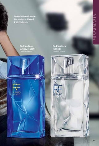 Rodrigo Faro
(15330)
> Madeira vibrante.
Rodrigo Faro
Inﬁnity (16079)
> Madeira elegante.
Colônia Desodorante
Masculina – 100 ml
R$ 92,90 cada
29
PERFUMARIA
 