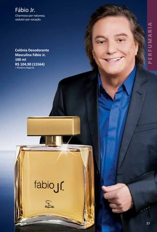 Fábio Jr.
Charmoso por natureza,
sedutor por vocação.
Colônia Desodorante
Masculina Fábio Jr.
100 ml
R$ 104,90 (15564)
> Madeira elegante.
37
PERFUMARIA
 