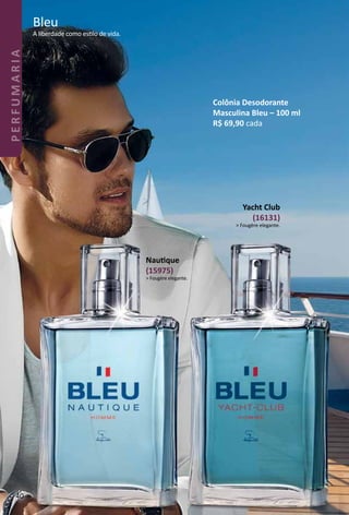 A liberdade como estlo de vida.
Bleu
Nautque
(15975)
> Fougère elegante.
Yacht Club
(16131)
> Fougère elegante.
Colônia Desodorante
Masculina Bleu – 100 ml
R$ 69,90 cada
4040
PERFUMARIA
 
