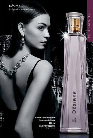 Désirée
A soﬁstcação a um passo do desejo.
Colônia Desodorante
Feminina Désirée
100 ml
R$ 69,90 (16098)
> Chypre sensual.
43
PERFUMARIA
 