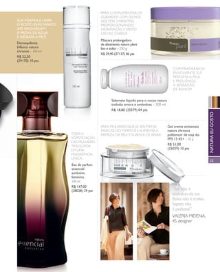 arizona.flow    PDF/X-4 ISO




                                                                        Para ComPlemeNtar os
                                                                        Cuidados Com os fios.
            sua fórmula limPa                                           age Por 3 miNutos,
            o rosto, removeNdo                                          ProPorCioNaNdo
            até maquiagem                                               hidratação e efeito
            à Prova de água,                                            liso ao Cabelo
            e hidrata a Pele
                                                                        máscara prolongadora
            demaquilante                                                de alisamento natura plant
            bifásico natura                                             liso e solto – 250 g
            chronos – 150 ml
                                                                        r$ 29,90 (27137) 06 pts
            r$ 52,50
            (29170) 10 pts

                                                                                                                                         Com fragrâNCia
                                                                                                                                         eNvolveNte, ele
                                                                                                                                         Perfuma a Pele
                                                                                                                                         e ProloNga
                                                                                                                                         a seNsação
                                                                                                                                         de baNho


                                                                                     sabonete líquido para o corpo natura
                                                                                     tododia amora e amêndoas – 300 ml
                                                                                     r$ 18,80 (33579) 04 pts




                                                                                                                                                                            natura eu gosto
                                                                                                                                                                            Natura eu gosto
                                                                        Para mulheres que já seNtem as                              gel creme antissinais
                                                                        marCas do temPo, ele aumeNta a                              natura chronos
                                                 toda a                 firmeza da Pele e suaviza os siNais                         politensor de soja dia
                                                 sofistiCação                                                                       fPs 15 45+ – 50 g
                                                 das mulheres
                                                 traduzida                                                                          r$ 51,00
                                                 em uma                                                                             (35029) 10 pts
                                                 fragrâNCia
                                                 úNiCa
                                                                                                                                                                              13
                                                 eau de parfum
                                                 essencial
                                                 exclusivo
                                                 feminino
                                                 100 ml
                                                 r$ 147,00
                                                 (28028) 29 pts                                                                         “ser não é
                                                                                                                                        sinônimo de ter.
                                                                                                                                        bolsa não é troféu.
                                                                                                                                        sapato não
                                                                                                                                        é pedestal.”
                                                                                                                                        valéria midena,
                                                                                                                                        45, designer




  NEG_mulherclassica_folhetoCiclo04-13_V1V2V3.indd 13                                                                                                        12/18/12 10:22 PM
                                                                                                            Agência: NATURA COSMÉTICOS S/A | Cliente: NATURA COSMÉTICOS S/A
                                                                                                                               Processado por arizona.flow em Tue Dec 18 22:27:04 2012
BLACK YELLOW MAGENTA CYAN                                         www.arizona.com.br +55 11 3847-1977   677986_Ciclo04-13_FOLHETONEG_V1V2V3_P013.pdf - 170.0 x 210.0 mm - pág. 13
 