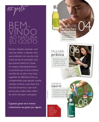 arizona.flow      PDF/X-4 ISO




                                                                                                                                                                                    foto kiko ferrite
                Bem -                                                                                 bANho de
                                                                                                                                        04
                vindo
                                                                                                      sensações
                                                                                                         Cheiros, texturas

                ao natura
                                                                                                         e bem-estar. Cada
                                                                                                         detalhe do seu


                eu gosto
                                                                                                         banho é especial.




                estreitar relações, entender você
                cada vez melhor e oferecer itens
                que combinam com seu dia a dia
                                                                                           mulher
                                                                                           prática
                                                                                                                        06
                e jeito de ser. Foi pensando nisso                                           Produtos que você
                                                                                             carrega na bolsa
                que criamos Natura eu Gosto,                                                 e deixam seu dia
                                                                                             a dia mais prático.
                um espaço onde apresentamos




                                                                                                                                                                foto kiko ferrite
                os produtos que você já conhece
                reunidos de um jeito novo. Aqui,
                sugestões de diferentes linhas se
                complementam para agradar a perfis
                variados, inclusive o seu. Assim, fica                                     homem e
                mais fácil encontrar o que você
                                                                                           esporte
                                                                                            Se preparar, praticar
                precisa para cuidar ainda melhor                                                                                                                                    foto renata ursaia
                                                                    capa kiko ferrite




                                                                                            e relaxar. A rotina do
                de você e de quem você gosta.                                               esporte traz energia
                                                                                            e equilíbrio para você.



                É gostoso gostar de si mesmo
                e demonstrar seu gostar por alguém.                                     confira
                                                                                        todas as
                                                                                        promoções
                                                                                                                                         08
                                                                                        na revista
                                                                                        Natura




  NEG_abre_folhetoCiclo04-13_V1V2V3.indd 2                                                                                                                  12/18/12 10:32 PM
                                                                                                           Agência: NATURA COSMÉTICOS S/A | Cliente: NATURA COSMÉTICOS S/A
                                                                                                                              Processado por arizona.flow em Tue Dec 18 22:33:49 2012
BLACK YELLOW MAGENTA CYAN                                www.arizona.com.br +55 11 3847-1977          677986_Ciclo04-13_FOLHETONEG_V1V2V3_2CAPA.pdf - 170.0 x 210.0 mm - pág. 2
 