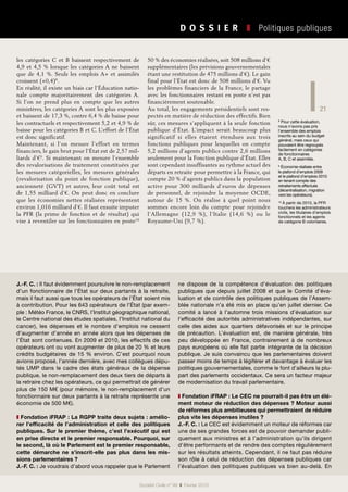 21
Société Civile n° 99  ❚  Février 2010
D O S S I E R   ❚  Politiques publiques
les catégories C et B baissent respectivement de
4,9 et 4,5 % lorsque les catégories A ne baissent
que de 4,1  %. Seuls les emplois A+ et assimilés
croissent (+0,4)8
.
En réalité, il existe un biais car l’Éducation natio-
nale compte majoritairement des catégories A.
Si l’on ne prend plus en compte que les autres
ministères, les catégories A sont les plus exposées
et baissent de 17,3 %, contre 6,4 % de baisse pour
les contractuels et respectivement 5,2 et 4,9 % de
baisse pour les catégories B et C. L’effort de l’État
est donc significatif.
Maintenant, si l’on mesure l’effort en termes
financiers, le gain brut pour l’État est de 2,57 mil-
liards d’€9
. Si maintenant on mesure l’ensemble
des revalorisations de traitement constituées par
les mesures catégorielles, les mesures générales
(revalorisation du point de fonction publique),
ancienneté (GVT) et autres, leur coût total est
de 1,55 milliard d’€. On peut donc en conclure
que les économies nettes réalisées représentent
environ 1,016 milliard d’€. Il faut ensuite imputer
la PFR (la prime de fonction et de résultat) qui
vise à reventiler sur les fonctionnaires en poste10
50 % des économies réalisées, soit 508 millions d’€
supplémentaires (les prévisions gouvernementales
étant une restitution de 475 millions d’€). Le gain
final pour l’État est donc de 508 millions d’€. Vu
les problèmes financiers de la France, le partage
avec les fonctionnaires restant en poste n’est pas
financièrement soutenable.
Au total, les engagements présidentiels sont res-
pectés en matière de réduction des effectifs. Bien
sûr, ces mesures s’appliquent à la seule fonction
publique d’État. L’impact serait beaucoup plus
significatif si elles étaient étendues aux trois
fonctions publiques pour lesquelles on compte
5,2 millions d’agents publics contre 2,6 millions
seulement pour la Fonction publique d’État. Elles
sont cependant insuffisantes au rythme actuel des
départs en retraite pour permettre à la France, qui
compte 20 % d’agents publics dans la population
active pour 300  milliards d’euros de dépenses
de personnel, de rejoindre la moyenne OCDE,
autour de 15  %. On réalise à quel point nous
sommes encore loin du compte pour rejoindre
l’Allemagne (12,9  %), l’Italie (14,6  %) ou le
Royaume-Uni (9,7 %).
8
Pour cette évaluation,
nous n’avons pas pris
l’ensemble des emplois
inscrits au sein du budget
général, mais ceux qui
pouvaient être regroupés
facilement en catégories
de fonctionnaires
A, B, C et assimilés.
9
Économie réalisée entre
le plafond d’emplois 2009
et le plafond d’emplois 2010
en tenant compte des
retraitements effectués
(décentralisation, migration
vers les opérateurs).
10
À partir de 2010, la PFR
touchera les administrateurs
civils, les titulaires d’emplois
fonctionnels et les agents
de catégorie B volontaires.
J.-F. C. : Il faut évidemment poursuivre le non-remplacement
d’un fonctionnaire de l’État sur deux partants à la retraite,
mais il faut aussi que tous les opérateurs de l’État soient mis
à contribution. Pour les 643 opérateurs de l’État (par exem-
ple : Météo France, le CNRS, l’Institut géographique national,
le Centre national des études spatiales, l’Institut national du
cancer), les dépenses et le nombre d’emplois ne cessent
d’augmenter d’année en année alors que les dépenses de
l’État sont contenues. En 2009 et 2010, les effectifs de ces
opérateurs ont ou vont augmenter de plus de 20 % et leurs
crédits budgétaires de 15 % environ. C’est pourquoi nous
avions proposé, l’année dernière, avec mes collègues dépu-
tés UMP dans le cadre des états généraux de la dépense
publique, le non-remplacement des deux tiers de départs à
la retraire chez les opérateurs, ce qui permettrait de générer
plus de 150 M€ (pour mémoire, le non-remplacement d’un
fonctionnaire sur deux partants à la retraite représente une
économie de 500 M€).
❚ Fondation iFRAP : La RGPP traite deux sujets : amélio-
rer l’efficacité de l’administration et celle des politiques
publiques. Sur le premier thème, c’est l’exécutif qui est
en prise directe et le premier responsable. Pourquoi, sur
le second, là où le Parlement est le premier responsable,
cette démarche ne s’inscrit-elle pas plus dans les mis-
sions parlementaires ?
J.-F. C. : Je voudrais d’abord vous rappeler que le Parlement
ne dispose de la compétence d’évaluation des politiques
publiques que depuis juillet  2008 et que le Comité d’éva-
luation et de contrôle des politiques publiques de l’Assem-
blée nationale n’a été mis en place qu’en juillet dernier. Ce
comité a lancé à l’automne trois missions d’évaluation sur
l’efficacité des autorités administratives indépendantes, sur
celle des aides aux quartiers défavorisés et sur le principe
de précaution. L’évaluation est, de manière générale, très
peu développée en France, contrairement à de nombreux
pays européens où elle fait partie intégrante de la décision
publique. Je suis convaincu que les parlementaires doivent
passer moins de temps à légiférer et davantage à évaluer les
politiques gouvernementales, comme le font d’ailleurs la plu-
part des parlements occidentaux. Ce sera un facteur majeur
de modernisation du travail parlementaire.
❚ Fondation iFRAP : Le CEC ne pourrait-il pas être un élé-
ment moteur de réduction des dépenses ? Moteur aussi
de réformes plus ambitieuses qui permettraient de réduire
plus vite les dépenses inutiles ?
J.-F. C. : Le CEC est évidemment un moteur de réformes car
une de ses grandes forces est de pouvoir demander publi-
quement aux ministres et à l’administration qu’ils dirigent
d’être performants et de rendre des comptes régulièrement
sur les résultats atteints. Cependant, il ne faut pas réduire
son rôle à celui de réduction des dépenses publiques car
l’évaluation des politiques publiques va bien au-delà. En
 