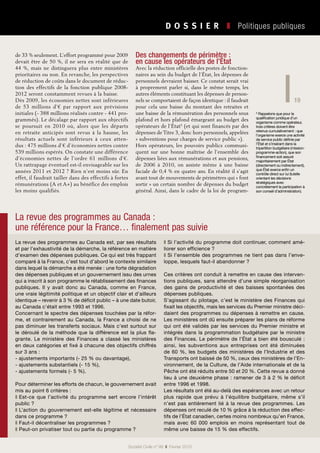 19
D O S S I E R   ❚  Politiques publiques
Société Civile n° 99  ❚  Février 2010
de 33 % seulement. L’effort programmé pour 2009
devait être de 50 %, il ne sera en réalité que de
44 %, mais ne distinguera plus entre ministères
prioritaires ou non. En revanche, les perspectives
de réduction de coûts dans le document de réduc-
tion des effectifs de la fonction publique 2008-
2012 seront constamment revues à la baisse.
Dès 2009, les économies nettes sont inférieures
de 53  millions d’€ par rapport aux prévisions
initiales (- 388 millions réalisés contre - 441 pro-
grammés). Le décalage par rapport aux objectifs
se poursuit en 2010 où, alors que les départs
en retraite anticipés sont revus à la hausse, les
résultats actuels sont inférieurs à ceux atten-
dus : 475 millions d’€ d’économies nettes contre
539 millions espérés. On constate une différence
d’économies nettes de l’ordre 61  millions d’€.
Un rattrapage éventuel est-il envisageable sur les
années 2011 et 2012 ? Rien n’est moins sûr. En
effet, il faudrait tailler dans des effectifs à fortes
rémunérations (A et A+) au bénéfice des emplois
les moins qualifiés.
Des changements de périmètre :
en cause les opérateurs de l’État
Avec la réduction officielle des postes de fonction-
naires au sein du budget de l’État, les dépenses de
personnels devraient baisser. Ce constat serait vrai
à proprement parler si, dans le même temps, les
autres éléments constituant les dépenses de person-
nels se comportaient de façon identique : il faudrait
pour cela une baisse du montant des retraites et
une baisse de la rémunération des personnels sous
plafond et hors plafond émargeant au budget des
opérateurs de l’État5
(et qui sont financés par des
dépenses de Titre 3, donc hors personnels, appelées
« subventions pour charges de service public »).
Hors opérateurs, les pouvoirs publics communi-
quent sur une bonne maîtrise de l’ensemble des
dépenses liées aux rémunérations et aux pensions,
de 2006 à 2010, on assiste même à une baisse
faciale de 0,4 % en quatre ans. En réalité il s’agit
avant tout de mouvements de périmètres qui « font
sortir » un certain nombre de dépenses du budget
général. Ainsi, dans le cadre de la loi de program-
5
Rappelons que pour la
qualification juridique d’un
organisme comme opérateur,
trois critères doivent être
retenus cumulativement : que
l’organisme exerce une activité
de service public définie par
l’État et s’insérant dans la
tripartition budgétaire (mission-
programme-action), que son
financement soit assuré
majoritairement par État
(directement ou indirectement),
que État exerce enfin un
contrôle direct sur lui (tutelle
orientant les décisions
stratégiques avec
concrètement la participation à
son conseil d’administration).
La revue des programmes au Canada :
une référence pour la France… finalement pas suivie
La revue des programmes au Canada est, par ses résultats
et par l’exhaustivité de la démarche, la référence en matière
d’examen des dépenses publiques. Ce qui est très frappant
comparé à la France, c’est tout d’abord le contexte similaire
dans lequel la démarche a été menée : une forte dégradation
des dépenses publiques et un gouvernement issu des urnes
qui a inscrit à son programme le rétablissement des finances
publiques. Il y avait donc au Canada, comme en France,
une vraie légitimité politique et un objectif clair et d’ailleurs
identique – revenir à 3 % de déficit public – à une date butoir,
au Canada c'était entre 1993 et 1996.
Concernant le spectre des dépenses touchées par la réfor-
me, et contrairement au Canada, la France a choisi de ne
pas diminuer les transferts sociaux. Mais c’est surtout sur
le déroulé de la méthode que la différence est la plus fla-
grante. Le ministère des Finances a classé les ministères
en deux catégories et fixé à chacune des objectifs chiffrés
sur 3 ans :
- ajustements importants (- 25 % ou davantage),
- ajustements substantiels (- 15 %),
- ajustements formels (- 5 %).
Pour déterminer les efforts de chacun, le gouvernement avait
mis au point 6 critères :
❚ Est-ce que l’activité du programme sert encore l’intérêt
public ?
❚ L’action du gouvernement est-elle légitime et nécessaire
dans ce programme ?
❚ Faut-il décentraliser les programmes ?
❚ Peut-on privatiser tout ou partie du programme ?
❚ Si l’activité du programme doit continuer, comment amé-
liorer son efficience ?
❚ Si l’ensemble des programmes ne tient pas dans l’enve-
loppe, lesquels faut-il abandonner ?
Ces critères ont conduit à remettre en cause des interven-
tions publiques, sans attendre d’une simple réorganisation
des gains de productivité et des baisses spontanées des
dépenses publiques.
S’agissant du pilotage, c’est le ministère des Finances qui
fixait les objectifs, mais les services du Premier ministre déci-
daient des programmes ou dépenses à remettre en cause.
Les ministères ont dû ensuite préparer les plans de réforme
qui ont été validés par les services du Premier ministre et
intégrés dans la programmation budgétaire par le ministre
des Finances. Le périmètre de l’État a bien été bousculé :
ainsi, les subventions aux entreprises ont été diminuées
de 60 %, les budgets des ministères de l’Industrie et des
Transports ont baissé de 50 %, ceux des ministères de l’En-
vironnement, de la Culture, de l’Aide internationale et de la
Pêche ont été réduits entre 50 et 20 %. Cette revue a donné
lieu à une deuxième phase : ramener de 3 à 2 % le déficit
entre 1996 et 1998.
Les résultats ont été au-delà des espérances avec un retour
plus rapide que prévu à l’équilibre budgétaire, même s’il
n’est pas entièrement lié à la revue des programmes. Les
dépenses ont reculé de 10 % grâce à la réduction des effec-
tifs de l’État canadien, certes moins nombreux qu’en France,
mais avec 60  000 emplois en moins représentant tout de
même une baisse de 15 % des effectifs.
 