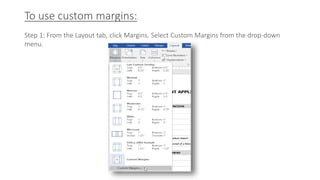 To use custom margins:.
Step 1: From the Layout tab, click Margins. Select Custom Margins from the drop-down
menu.
 
