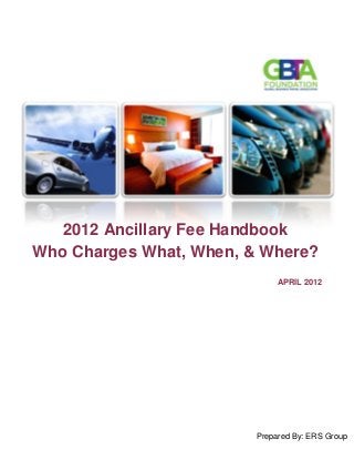 2012 Ancillary Fee Handbook
Who Charges What, When, & Where?
Prepared By: ERS Group
APRIL 2012
 