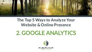 The Top 5 Ways to Analyze Your
Website & Online Presence
2. GOOGLE ANALYTICS
 