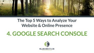 The Top 5 Ways to Analyze Your
Website & Online Presence
4. GOOGLE SEARCH CONSOLE
 