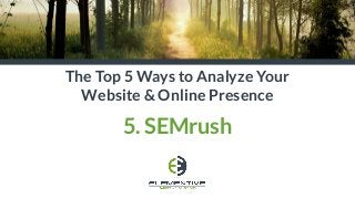 The Top 5 Ways to Analyze Your
Website & Online Presence
5. SEMrush
 