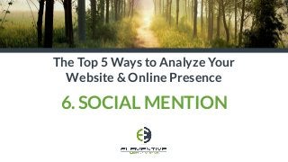 The Top 5 Ways to Analyze Your
Website & Online Presence
6. SOCIAL MENTION
 
