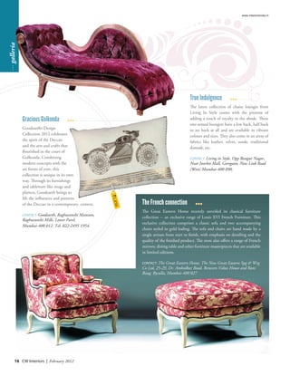 www.interiorsindia.in
… galleria




                                                                                              True Indulgence
                                                                                              The latest collection of chaise lounges from
                                                                                              Living In Style comes with the promise of
             Gracious Golkonda                                                                adding a touch of royalty to the abode. These
                                                                                              one-armed loungers have a low back, half back
             Goodearth’s Design                                                               or no back at all and are available in vibrant
             Collection 2012 celebrates                                                       colours and sizes. They also come in an array of
             the spirit of the Deccan                                                         fabrics like leather, velvet, suede, traditional
             and the arts and crafts that                                                     damask, etc.
             flourished in the court of
             Golkonda. Combining                                                              CONTACT: Living in Style, Opp Bangur Nagar,
             modern concepts with the                                                         Near Inorbit Mall, Goregaon, New Link Road
             art forms of yore, this                                                          (West) Mumbai-400 090.
             collection is unique in its own
             way. Through its furnishings
             and tableware like mugs and
             platters, Goodearth brings to
                                                        `1,85




             life the influences and patterns
             of the Deccan in a contemporary context.            The French connection
                                                             0




                                                                 The Great Eastern Home recently unveiled its classical furniture
             CONTACT: Goodearth, Raghuvanshi Mansion,
                                                                 collection -- an exclusive range of Louis XVI French Furniture. This
             Raghuvanshi Mills, Lower Parel,
                                                                 exclusive collection comprises a classic sofa and two accompanying
             Mumbai-400 012. Tel: 022-2495 1954.
                                                                 chairs styled in gold leafing. The sofa and chairs are hand made by a
                                                                 single artisan from start to finish, with emphasis on detailing and the
                                                                 quality of the finished product. The store also offers a range of French
                                                                 mirrors, dining table and other furniture masterpieces that are available
                                                                 in limited editions.

                                                                 CONTACT: The Great Eastern Home, The New Great Eastern Spg & Wvg
                                                                 Co Ltd, 25-29, Dr. Ambedkar Road, Between Voltas House and Rani
                                                                 Baug, Byculla, Mumbai-400 027




       16 CW Interiors | February 2012
 